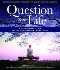 Title: Question Your Life: Naikan Self-Reflection and the Transformation of our Stories, Author: Gregg Krech