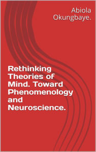Title: Rethinking Theories of Mind. Toward Phenomenology and Neuroscience., Author: Dr. Abiola Bamijoko-Okungbaye