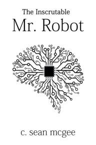 Title: The Inscrutable Mr. Robot, Author: C. Sean McGee