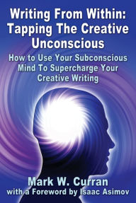 Title: Writing From Within: Tapping The Creative Unconscious: How to Use Your Subconscious Mind To Supercharge Your Creative Writing, Author: Mark Curran