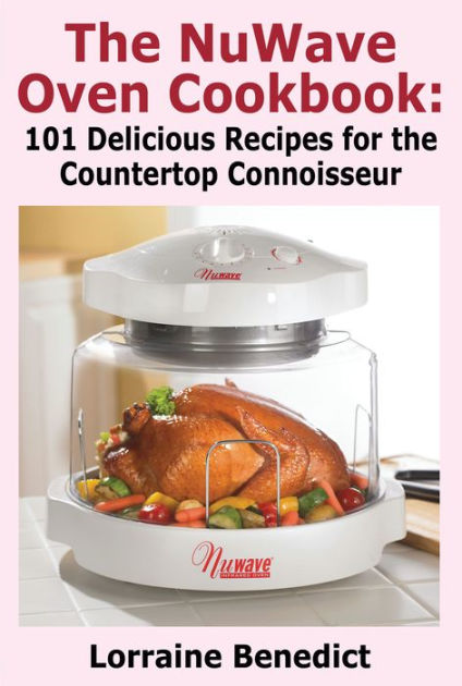 The Nuwave Oven Cookbook 101 Delicious Recipes For The Countertop