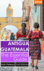 Title: Antigua Guatemala: The Essential Guide 2018 Edition, Author: Rich Polanco