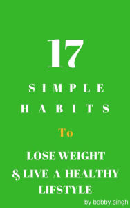 Title: 17 Simple Habits To Lose Weight & Live A Healthy Life Style, Author: Bobby Singh