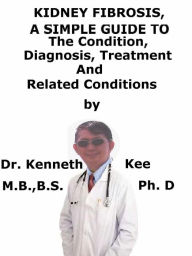 Title: Kidney Fibrosis, A Simple Guide To The Condition, Diagnosis, Treatment And Related Conditions, Author: Kenneth Kee