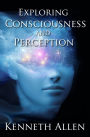 Exploring Consciousness and Perception By Kenneth Allen