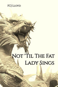 Title: Not 'til the Fat Lady Sings, Author: FCJ Lloyd