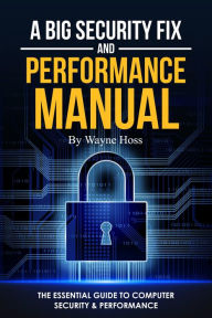 Title: A Big Security Fix and Performance Manual: The Essential Guide to Computer Security & Performance, Author: Wayne Hoss