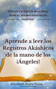 Title: Aprende a leer los Registros Akáshicos de la mano de los ¡Ángeles!, Author: Elizabeth Perea Parra