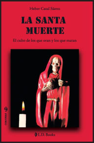Title: La Santa Muerte. El culto de los que oran y los que matan, Author: Heber Casal Saens