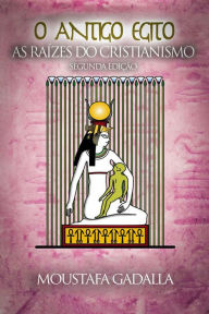 Title: O Antigo Egito As Raízes Do Cristianismo, Author: Moustafa Gadalla