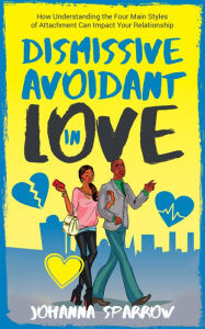Title: Dismissive Avoidant in Love: How Understanding the Four Main Styles of Attachment Can Impact Your Relationship, Author: Johanna Sparrow