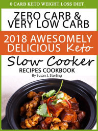 Title: 0 Carb Keto Weight Loss Diet Zero Carb & Very Low Carb 2018 Awesomely Delicious Keto Slow Cooker Recipes Cookbook, Author: Susan J. Sterling