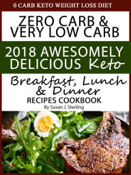 Title: 0 Carb Keto Weight Loss Diet Zero Carb & Very Low Carb 2018 Awesomely Delicious Keto Breakfast, Lunch and Dinner Recipes Cookbook, Author: Susan J. Sterling