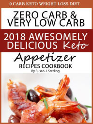 Title: 0 Carb Keto Weight Loss Diet Zero Carb & Very Low Carb 2018 Awesomely Delicious Keto Appetizer Recipes Cookbook, Author: Susan J. Sterling
