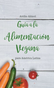 Title: Guía a la Alimentación Vegana para América Latina, Author: Attilio Altieri