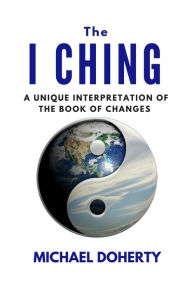 Title: I Ching A Unique Interpretation of the Book of Changes, Author: Michael Doherty