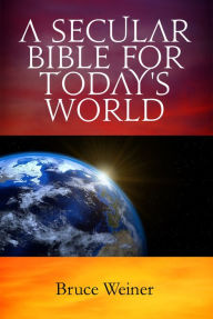Title: A Secular Bible For Today's World, Author: Bruce Weiner