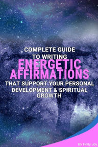 Title: Complete Guide To Writing Energetic Affirmations That Support Your Personal Development & Spiritual Growth, Author: Holly Joy