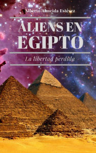 Title: Aliens en Egipto La libertad perdida., Author: Alberto Almeida Estévez