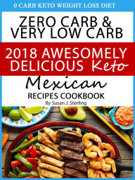 Title: 0 Carb Keto Weight Loss Diet Zero Carb & Very Low Carb 2018 Awesomely Delicious Keto Mexican Recipes Cookbook, Author: Susan J. Sterling