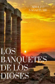 Title: Los Banquetes de los Dioses, Author: Adolfo Sagastume