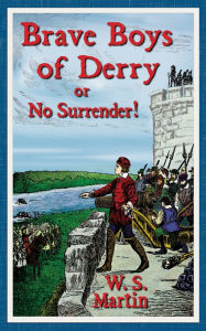 Title: Brave Boys of Derry or No Surrender!, Author: W. S. Martin