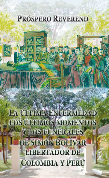 La ultima enfermedad, los últimos momentos y los funerales de Simón Bolivar Libertador de Colombia y Perú