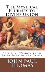 Title: The Mystical Journey to Divine Union: Spiritual Wisdom from Saint John of the Cross, Author: John Paul Thomas