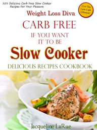 Title: Weight Loss Diva Carb Free If You Want It To Be Slow Cooker Delicious Recipes Cookbook, Author: Jacqueline LaRue
