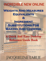 Title: Incredible New Online Weights And Measures Equivalents & Ingredient Substitutions For Baking And Cooking A Quick And Easy Desktop Reference Guide Book For Your Kitchen, Author: Jacqueline LaRue