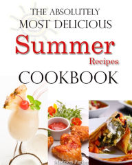Title: The Absolutely Most Delicious Summer Recipes Cookbook, Author: Madison Parker