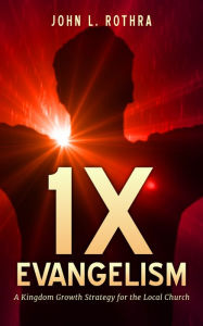 Title: 1X Evangelism: A Kingdom Growth Strategy for the Local Church, Author: John L. Rothra