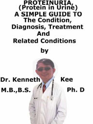 Title: Proteinuria, (Protein in Urine) A Simple Guide To The Condition, Diagnosis, Treatment And Related Conditions, Author: Kenneth Kee
