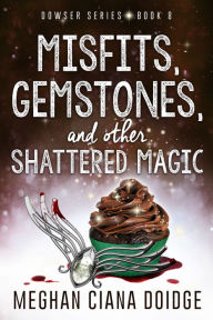 Title: Misfits, Gemstones, and Other Shattered Magic (Dowser 8), Author: Meghan Ciana Doidge