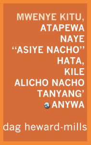 Title: Mwenye Kitu Atapewa, Naye Asiye Nacho, Hata Kile Alicho Nacho Tanyang'anywa, Author: Dag Heward-Mills