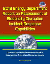 Title: 2018 Energy Department Report on Assessment of Electricity Disruption Incident Response Capabilities, Cybersecurity of Federal Networks and Critical Infrastructure, Cyber Attack Threats and Impacts, Author: Progressive Management