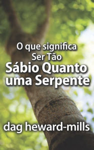 Title: O Que Significa Ser Tão Sábio Quanto Uma Serpente, Author: Dag Heward-Mills