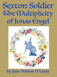 Title: Sexton Soldier: The Multiplicity of Jonas Engel, Author: Jane Nelson O'Leary