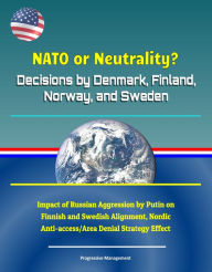 Title: NATO or Neutrality? Decisions by Denmark, Finland, Norway, and Sweden: Impact of Russian Aggression by Putin on Finnish and Swedish Alignment, Nordic Anti-access/Area Denial Strategy Effect, Author: Progressive Management