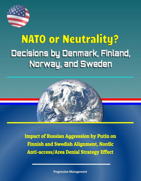 NATO or Neutrality? Decisions by Denmark, Finland, Norway, and Sweden: Impact of Russian Aggression by Putin on Finnish and Swedish Alignment, Nordic Anti-access/Area Denial Strategy Effect