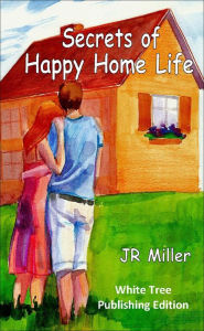 Title: Secrets of Happy Home Life, Author: JR Miller