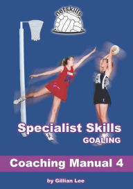 Title: Specialist Skills Goaling - Coaching Manual 4 (Netskills Netball Coaching Manuals, #4), Author: Gillian Lee