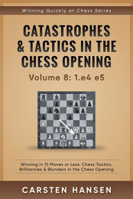 Title: Catastrophes & Tactics in the Chess Opening - vol 8: 1.e4 e5 (Winning Quickly at Chess Series, #8), Author: Carsten Hansen