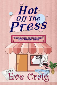 Title: Hot Off The Press (First Glance Photography Cozy Mystery Series, #3), Author: Eve Craig