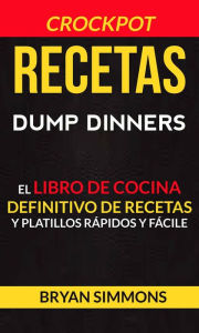 Title: Recetas: Dump Dinners: El Libro de Cocina Definitivo de Recetas y Platillos Rápidos y Fáciles (Crockpot), Author: Bryan Simmons