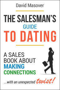 Title: The Salesman's Guide to Dating: A Sales Book About Making Connections... With an Unexpected Twist!, Author: David Masover