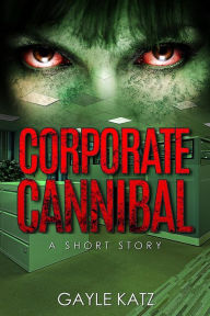 Title: Corporate Cannibal: A Short Zombie Story, Author: Gayle Katz