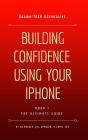 Building Confidence Using Your iPhone (Book I - THE ULTIMATE GUIDE)