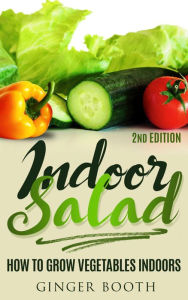Title: Indoor Salad: How to Grow Vegetables Indoors, 2nd Edition, Author: Ginger Booth