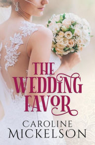 Title: The Wedding Favor (Your Invitation to Romance, #1), Author: Caroline Mickelson